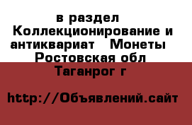  в раздел : Коллекционирование и антиквариат » Монеты . Ростовская обл.,Таганрог г.